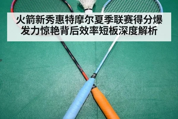 火箭新秀惠特摩尔夏季联赛得分爆发力惊艳背后效率短板深度解析 | nine game