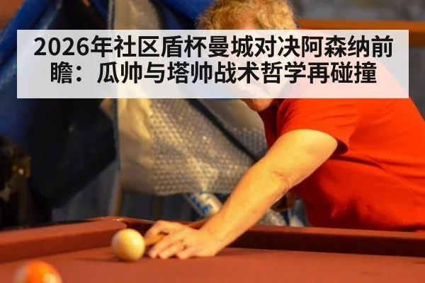 2026年社区盾杯曼城对决阿森纳前瞻：瓜帅与塔帅战术哲学再碰撞 | nine game